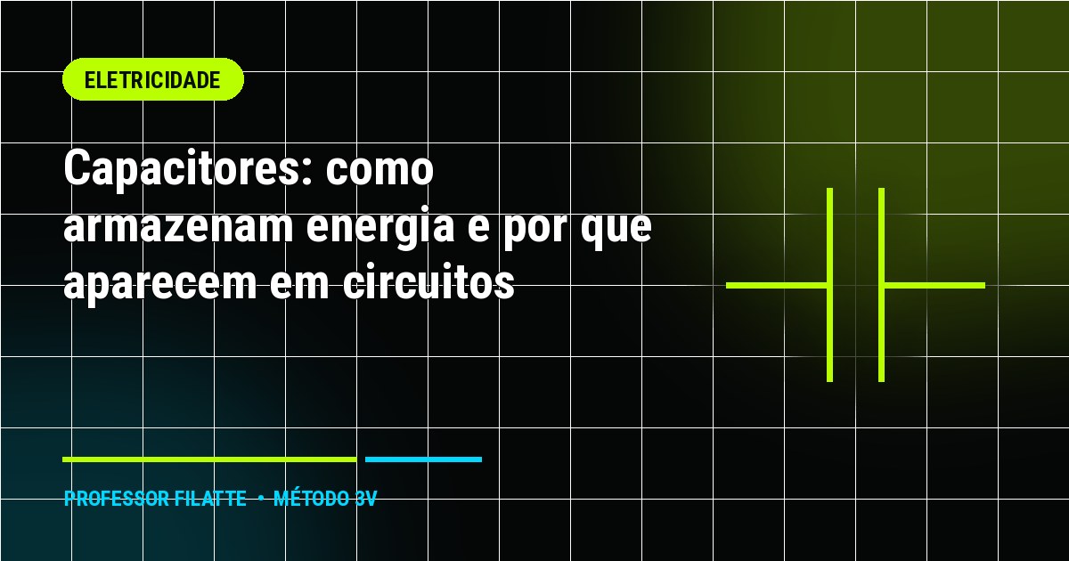Capacitores: como armazenam energia e por que aparecem em circuitos