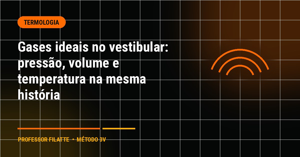 Gases ideais no vestibular: pressão, volume e temperatura na mesma história