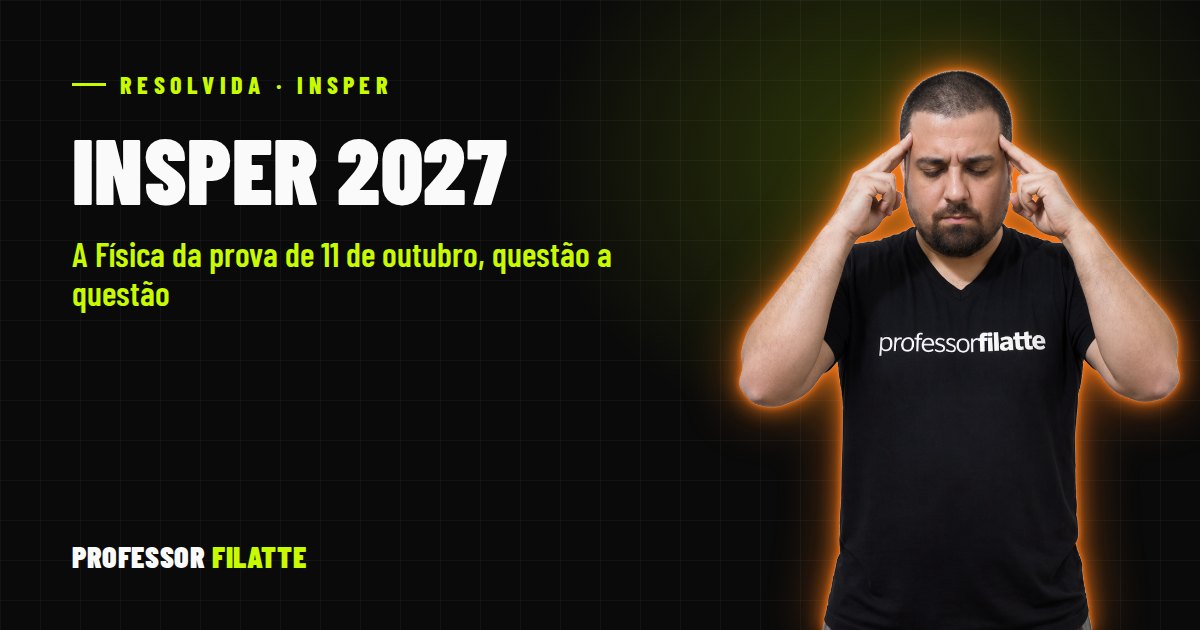 Insper 2027: a Física da prova de 11 de outubro resolvida