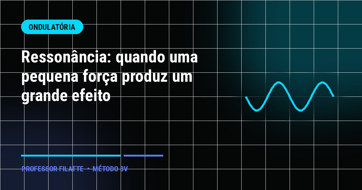 Ressonância: quando uma pequena força produz um grande efeito